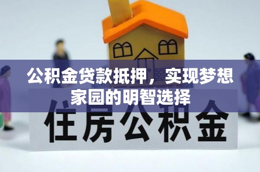 保康公积金贷款抵押，实现梦想家园的明智选择