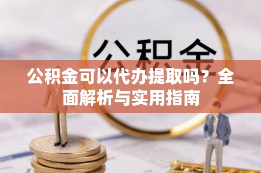 保康公积金可以代办提取吗？全面解析与实用指南