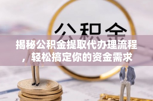 保康揭秘公积金提取代办理流程，轻松搞定你的资金需求