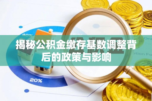 保康揭秘公积金缴存基数调整背后的政策与影响