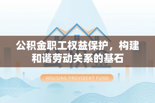保康公积金职工权益保护，构建和谐劳动关系的基石