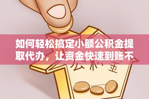 保康如何轻松搞定小额公积金提取代办，让资金快速到账不是梦