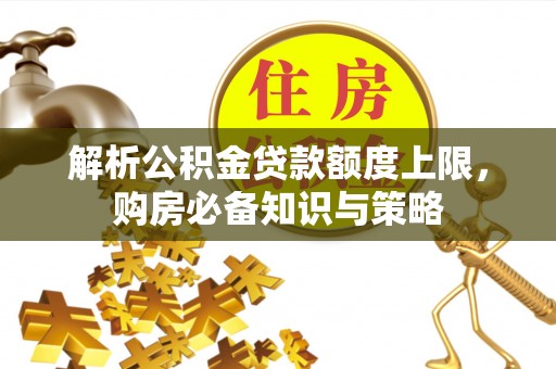 保康解析公积金贷款额度上限，购房必备知识与策略
