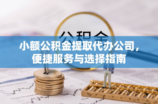 保康小额公积金提取代办公司，便捷服务与选择指南