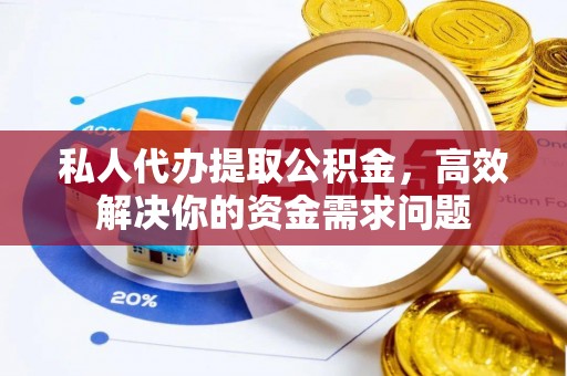 保康私人代办提取公积金，高效解决你的资金需求问题