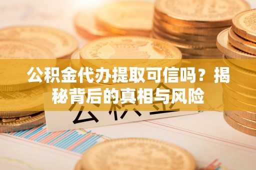 保康公积金代办提取可信吗？揭秘背后的真相与风险