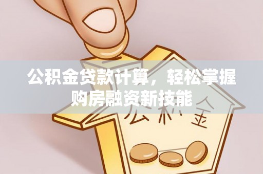 保康公积金贷款计算，轻松掌握购房融资新技能