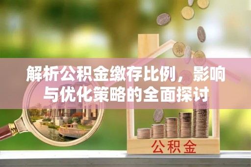 保康解析公积金缴存比例，影响与优化策略的全面探讨