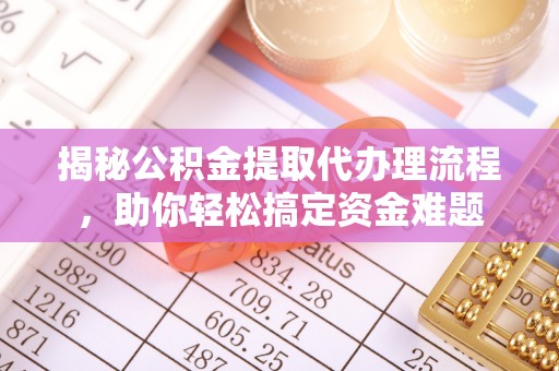 保康揭秘公积金提取代办理流程，助你轻松搞定资金难题