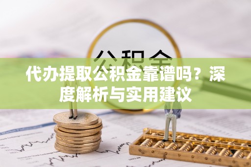 保康代办提取公积金靠谱吗？深度解析与实用建议