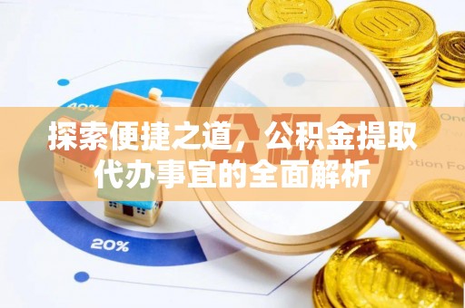 保康探索便捷之道，公积金提取代办事宜的全面解析