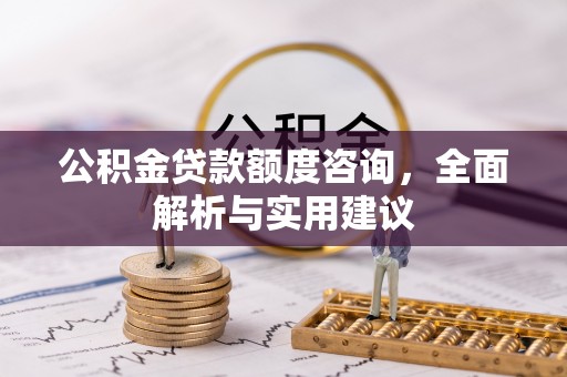 保康公积金贷款额度咨询，全面解析与实用建议