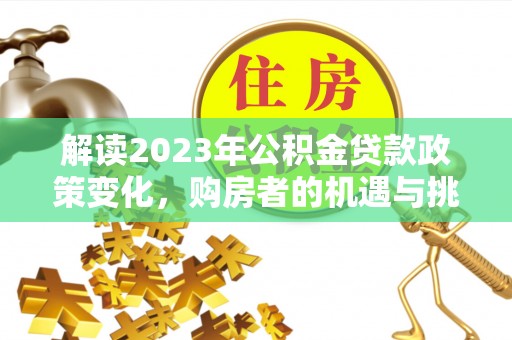 保康解读2023年公积金贷款政策变化，购房者的机遇与挑战
