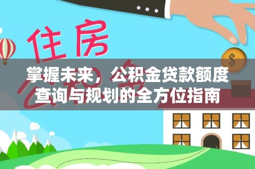 保康掌握未来，公积金贷款额度查询与规划的全方位指南