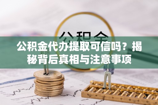 保康公积金代办提取可信吗？揭秘背后真相与注意事项