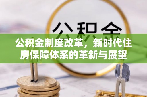 保康公积金制度改革，新时代住房保障体系的革新与展望
