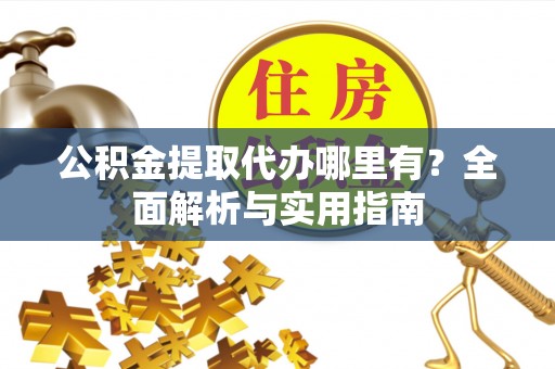 保康公积金提取代办哪里有？全面解析与实用指南
