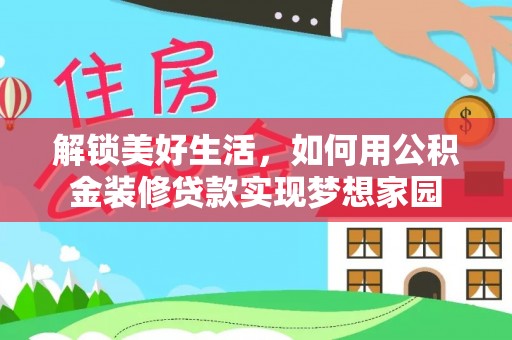 保康解锁美好生活，如何用公积金装修贷款实现梦想家园