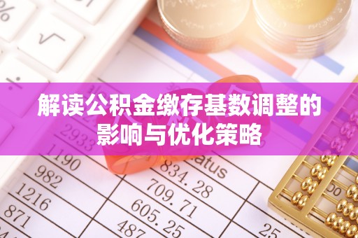 保康解读公积金缴存基数调整的影响与优化策略