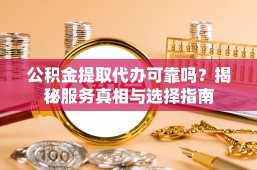 保康公积金提取代办可靠吗？揭秘服务真相与选择指南