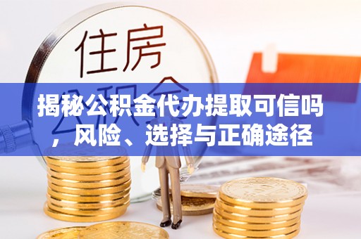 保康揭秘公积金代办提取可信吗，风险、选择与正确途径