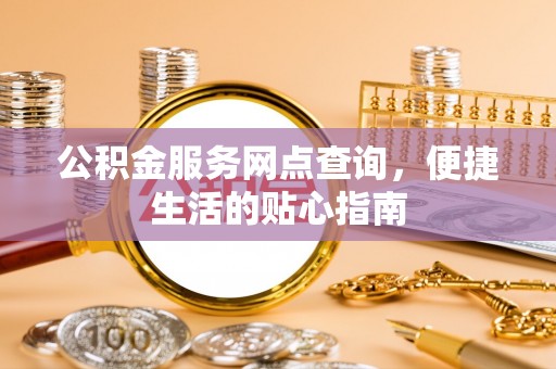 保康公积金服务网点查询，便捷生活的贴心指南
