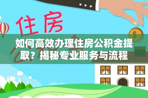 保康如何高效办理住房公积金提取？揭秘专业服务与流程