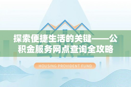 保康探索便捷生活的关键——公积金服务网点查询全攻略