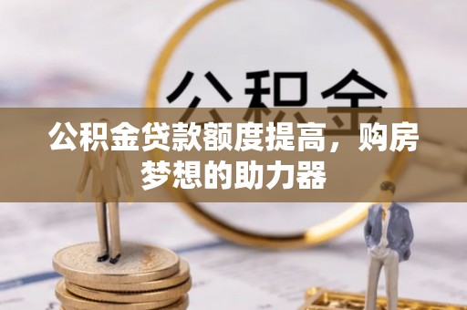 保康公积金贷款额度提高，购房梦想的助力器