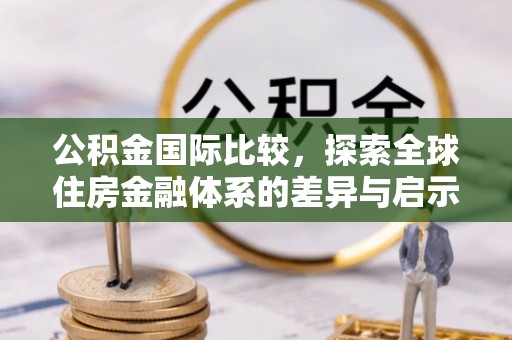 保康公积金国际比较，探索全球住房金融体系的差异与启示