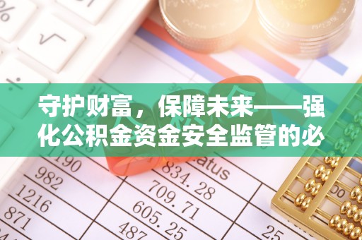 保康守护财富，保障未来——强化公积金资金安全监管的必要性