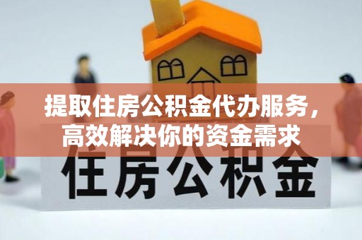 保康提取住房公积金代办服务，高效解决你的资金需求