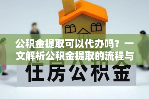保康公积金提取可以代办吗？一文解析公积金提取的流程与注意事项