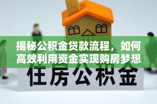 保康揭秘公积金贷款流程，如何高效利用资金实现购房梦想