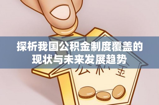 保康探析我国公积金制度覆盖的现状与未来发展趋势