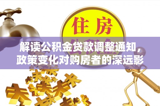 保康解读公积金贷款调整通知，政策变化对购房者的深远影响