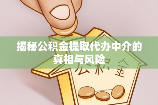 保康揭秘公积金提取代办中介的真相与风险