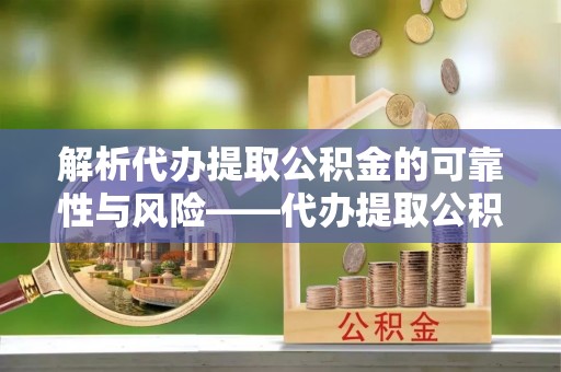 保康解析代办提取公积金的可靠性与风险——代办提取公积金靠谱吗