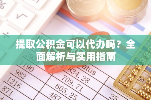 保康提取公积金可以代办吗？全面解析与实用指南