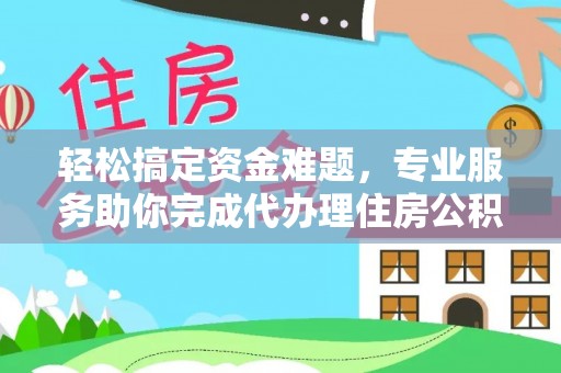 保康轻松搞定资金难题，专业服务助你完成代办理住房公积金提取