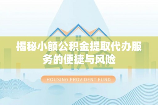 保康揭秘小额公积金提取代办服务的便捷与风险
