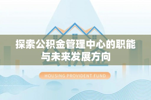 保康探索公积金管理中心的职能与未来发展方向