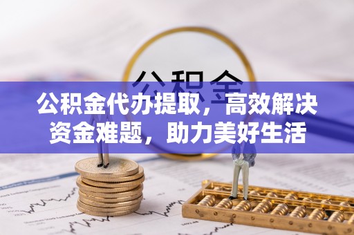 保康公积金代办提取，高效解决资金难题，助力美好生活