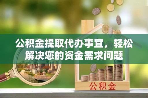 保康公积金提取代办事宜，轻松解决您的资金需求问题