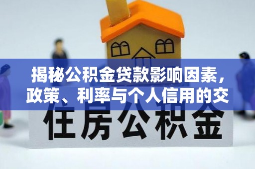 保康揭秘公积金贷款影响因素，政策、利率与个人信用的交织作用