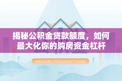 保康揭秘公积金贷款额度，如何最大化你的购房资金杠杆