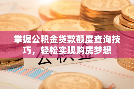 保康掌握公积金贷款额度查询技巧，轻松实现购房梦想