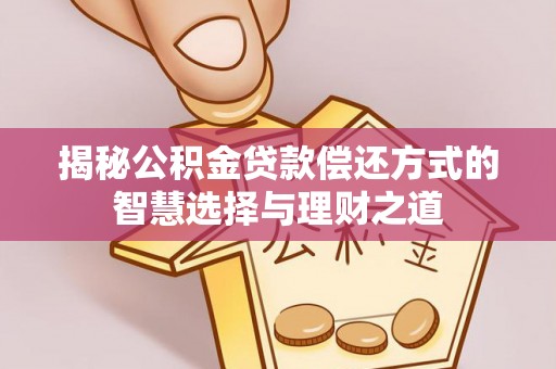 保康揭秘公积金贷款偿还方式的智慧选择与理财之道
