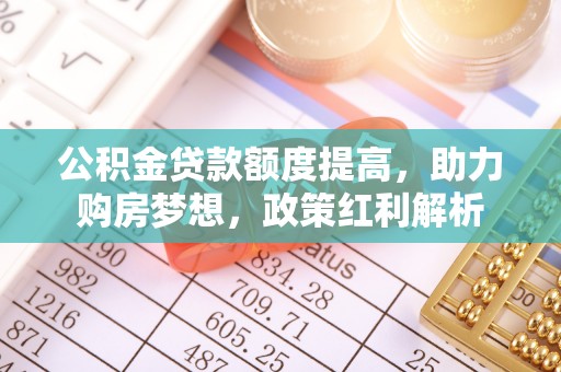 保康公积金贷款额度提高，助力购房梦想，政策红利解析