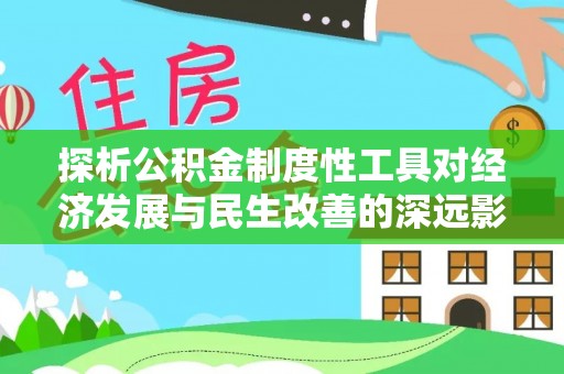 保康探析公积金制度性工具对经济发展与民生改善的深远影响